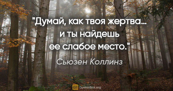 Сьюзен Коллинз цитата: "Думай, как твоя жертва… и ты найдешь ее слабое место."