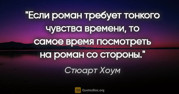 Стюарт Хоум цитата: "Если роман требует тонкого чувства времени, то самое время..."