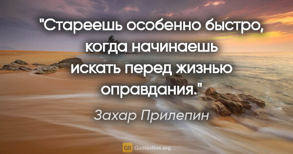 Захар Прилепин цитата: "Стареешь особенно быстро, когда начинаешь искать перед жизнью..."