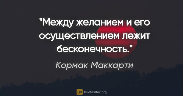 Кормак Маккарти цитата: "Между желанием и его осуществлением лежит бесконечность."