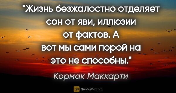 Кормак Маккарти цитата: "Жизнь безжалостно отделяет сон от яви, иллюзии от фактов. А..."