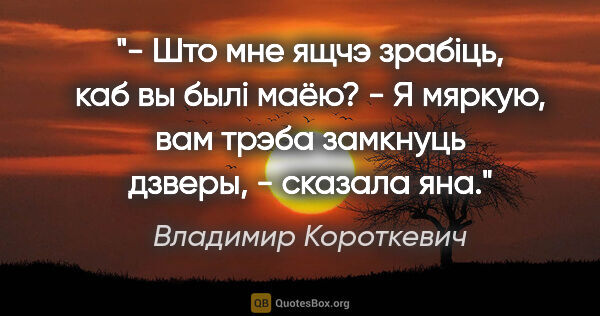 Владимир Короткевич цитата: "- Што мне ящчэ зрабiць, каб вы былi маёю?

- Я мяркую, вам..."