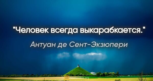 Антуан де Сент-Экзюпери цитата: "Человек всегда выкарабкается."