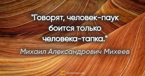 Михаил Александрович Михеев цитата: "Говорят, человек-паук боится только человека-тапка."