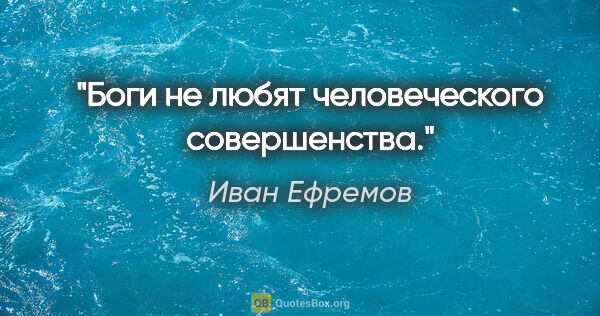 Иван Ефремов цитата: "Боги не любят человеческого совершенства."
