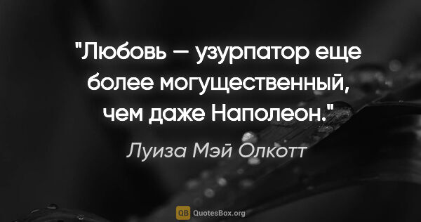 Луиза Мэй Олкотт цитата: "Любовь — узурпатор еще более могущественный, чем даже Наполеон."