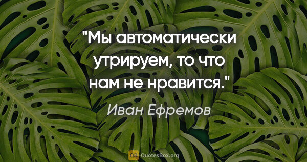 Иван Ефремов цитата: "Мы автоматически утрируем, то что нам не нравится."