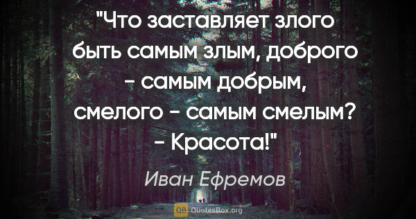 Иван Ефремов цитата: "Что заставляет злого быть самым злым, доброго - самым добрым,..."