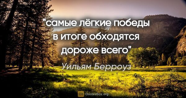 Уильям Берроуз цитата: "самые лёгкие победы в итоге обходятся дороже всего"