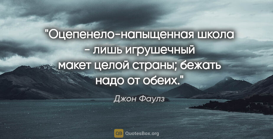 Джон Фаулз цитата: "Оцепенело-напыщенная школа - лишь игрушечный макет целой..."