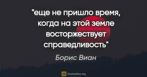 Борис Виан цитата: "еще не пришло время, когда на этой земле восторжествует..."