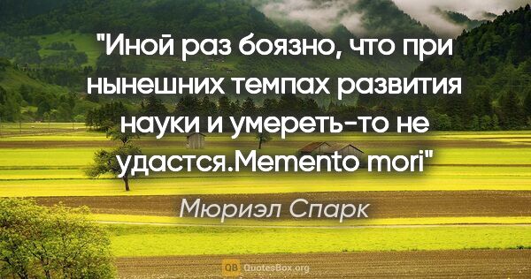 Мюриэл Спарк цитата: "Иной раз боязно, что при нынешних темпах развития науки и..."