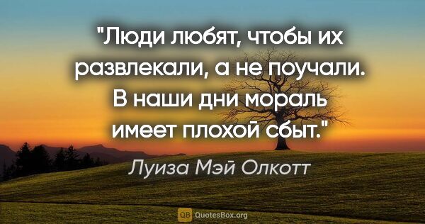 Луиза Мэй Олкотт цитата: "Люди любят, чтобы их развлекали, а не поучали. В наши дни..."