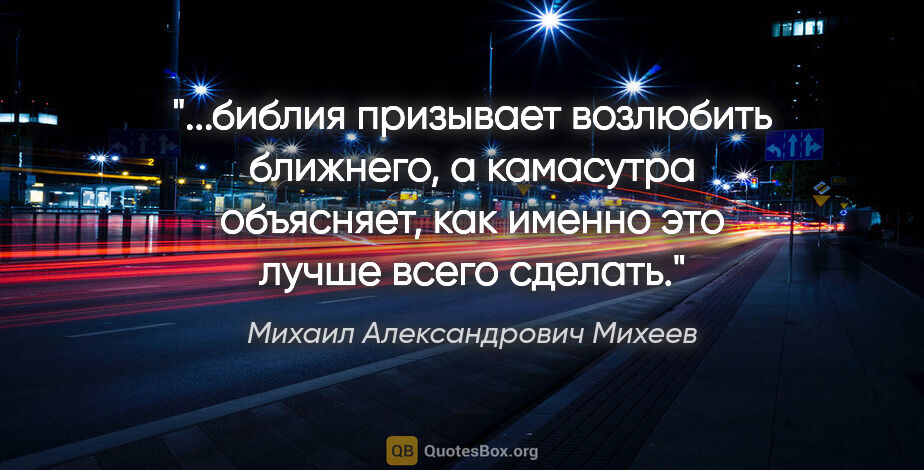 Михаил Александрович Михеев цитата: "библия призывает возлюбить ближнего, а камасутра объясняет,..."