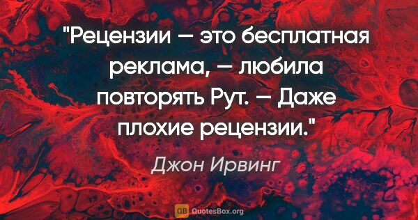 Джон Ирвинг цитата: "Рецензии — это бесплатная реклама, — любила повторять Рут. —..."