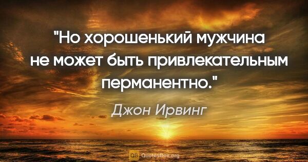 Джон Ирвинг цитата: "Но хорошенький мужчина не может быть привлекательным перманентно."