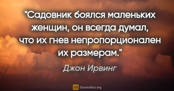 Джон Ирвинг цитата: "Садовник боялся маленьких женщин, он всегда думал, что их гнев..."