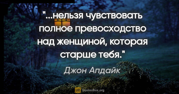 Джон Апдайк цитата: "нельзя чувствовать полное превосходство над женщиной, которая..."