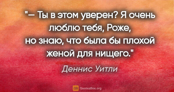 Деннис Уитли цитата: "— Ты в этом уверен? Я очень люблю тебя, Роже, но знаю, что..."