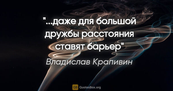 Владислав Крапивин цитата: "...даже для большой дружбы расстояния ставят барьер"