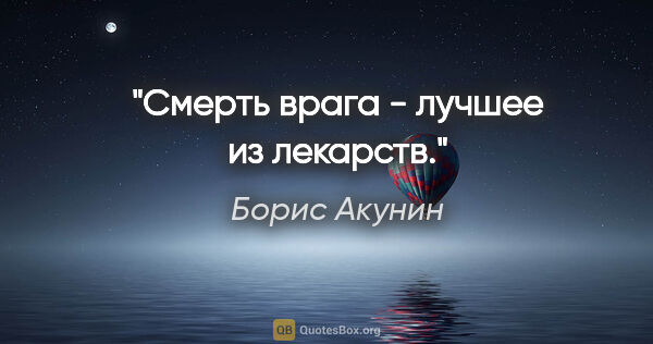 Борис Акунин цитата: "Смерть врага - лучшее из лекарств."