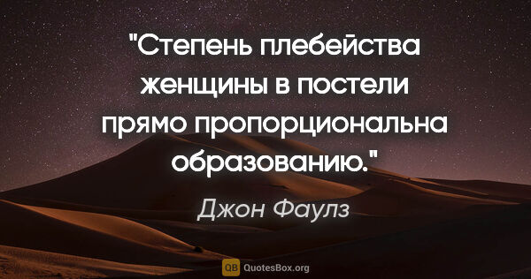 Джон Фаулз цитата: "Степень плебейства женщины в постели прямо пропорциональна..."