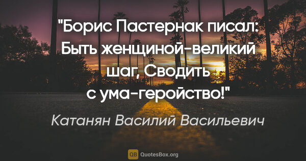 Катанян Василий Васильевич цитата: "Борис Пастернак писал:

Быть женщиной-великий шаг,

Сводить с..."