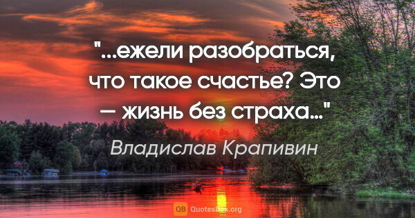 Владислав Крапивин цитата: "...ежели разобраться, что такое счастье? Это — жизнь без страха…"
