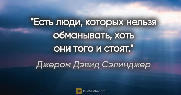 Джером Дэвид Сэлинджер цитата: "Есть люди, которых нельзя обманывать, хоть они того и стоят."