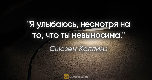 Сьюзен Коллинз цитата: "Я улыбаюсь, несмотря на то, что ты невыносима."