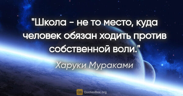 Харуки Мураками цитата: "Школа - не то место, куда человек обязан ходить против..."