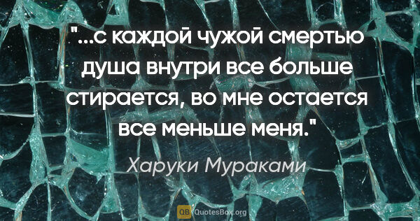 Харуки Мураками цитата: "с каждой чужой смертью душа внутри все больше стирается, во..."