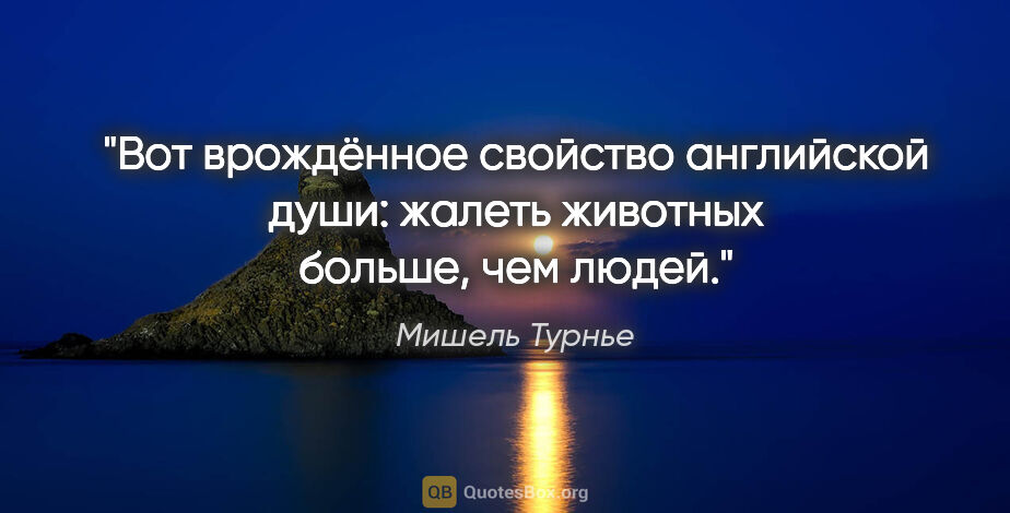 Мишель Турнье цитата: "Вот врождённое свойство английской души: жалеть животных..."