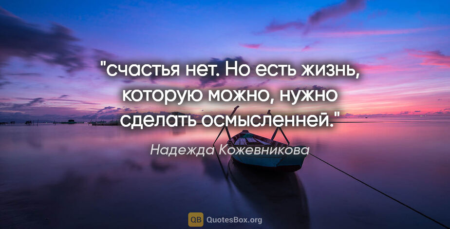 Надежда Кожевникова цитата: "счастья нет. Но есть жизнь, которую можно, нужно сделать..."