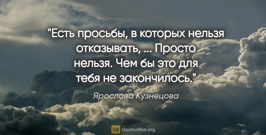 Ярослава Кузнецова цитата: "Есть просьбы, в которых нельзя отказывать, ... Просто нельзя...."