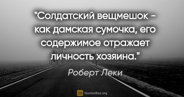 Роберт Леки цитата: "Солдатский вещмешок - как дамская сумочка, его содержимое..."