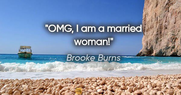 Brooke Burns quote: "OMG, I am a married woman!"
