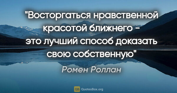 Ромен Роллан цитата: "Восторгаться нравственной красотой ближнего - это лучший..."