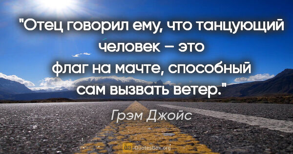 Грэм Джойс цитата: "Отец говорил ему, что танцующий человек – это флаг на мачте,..."