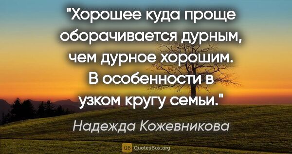 Надежда Кожевникова цитата: "Хорошее куда проще оборачивается дурным, чем дурное хорошим. В..."