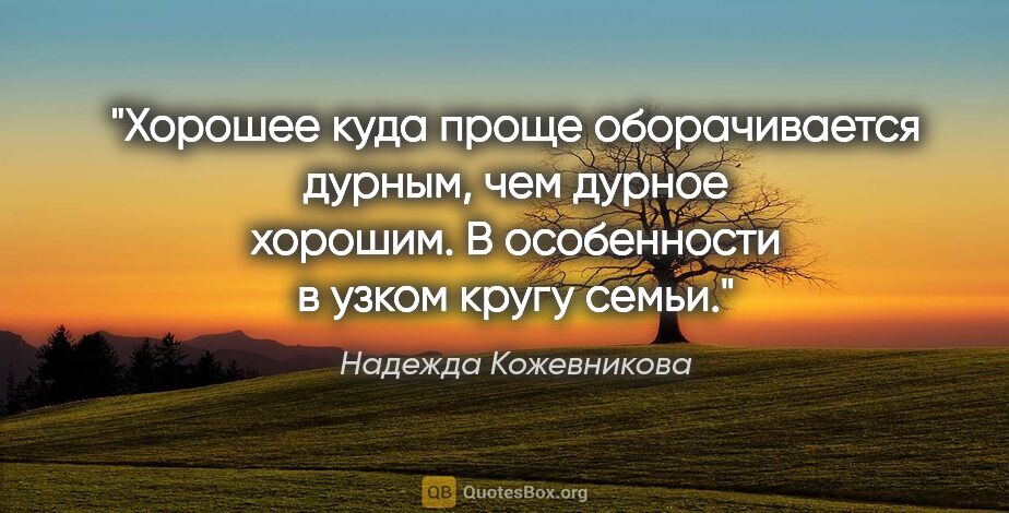 Надежда Кожевникова цитата: "Хорошее куда проще оборачивается дурным, чем дурное хорошим. В..."