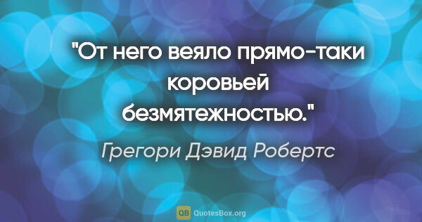 Грегори Дэвид Робертс цитата: "От него веяло прямо-таки коровьей безмятежностью."