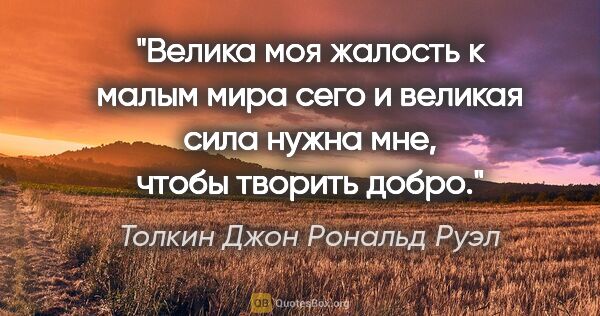 Толкин Джон Рональд Руэл цитата: "Велика моя жалость к малым мира сего и великая сила нужна мне,..."