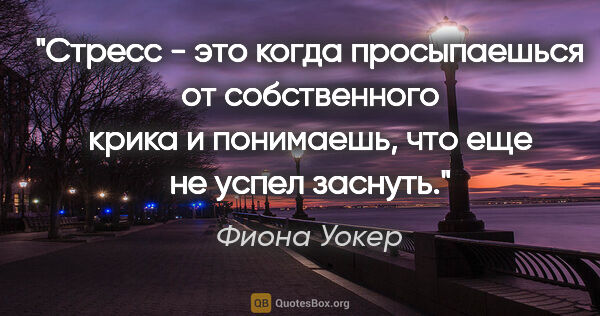 Фиона Уокер цитата: "Стресс - это когда просыпаешься от собственного крика и..."