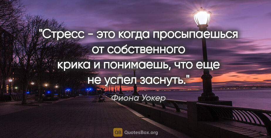 Фиона Уокер цитата: "Стресс - это когда просыпаешься от собственного крика и..."