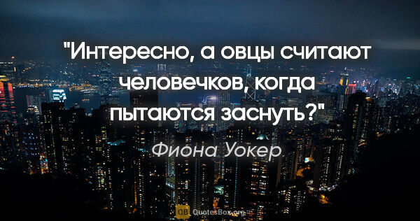 Фиона Уокер цитата: "Интересно, а овцы считают человечков, когда пытаются заснуть?"