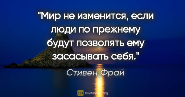 Стивен Фрай цитата: "Мир не изменится, если люди по прежнему будут позволять ему..."