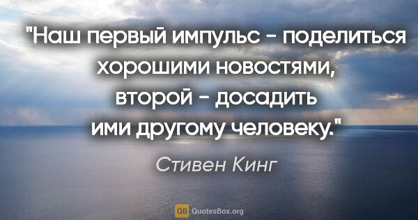 Стивен Кинг цитата: ""Наш первый импульс - поделиться хорошими новостями, второй -..."