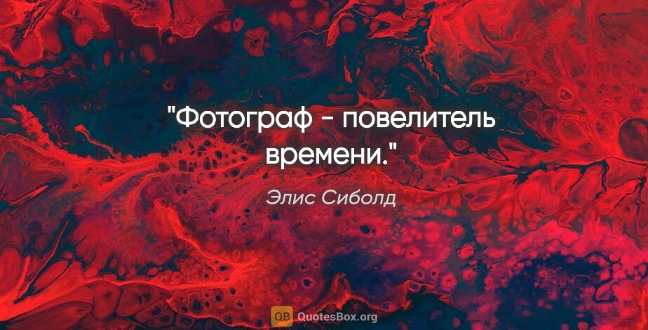 Элис Сиболд цитата: ""Фотограф - повелитель времени"."