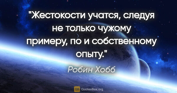 Робин Хобб цитата: "Жестокости учатся, следуя не только чужому примеру, по и..."